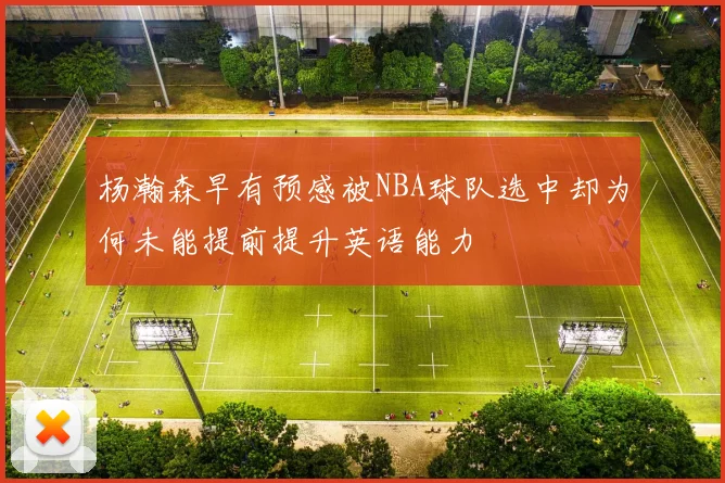 杨瀚森早有预感被NBA球队选中却为何未能提前提升英语能力