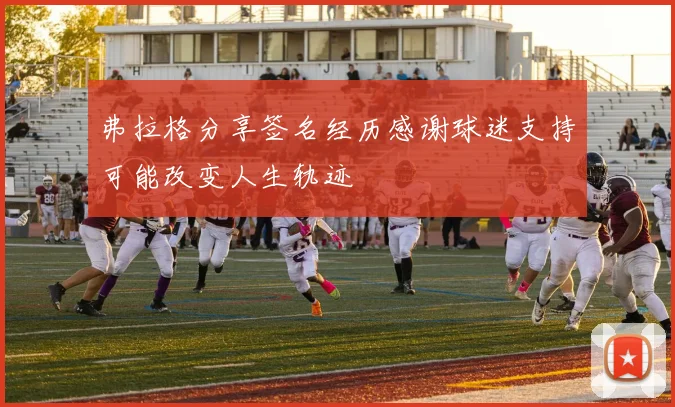 弗拉格分享签名经历感谢球迷支持可能改变人生轨迹
