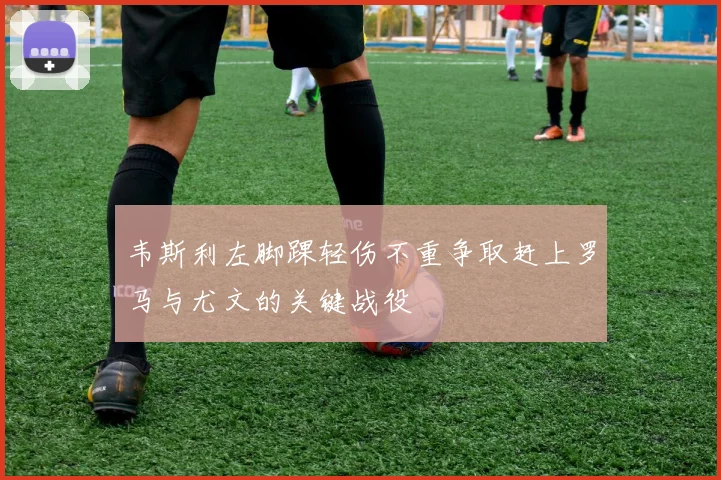 韦斯利左脚踝轻伤不重争取赶上罗马与尤文的关键战役