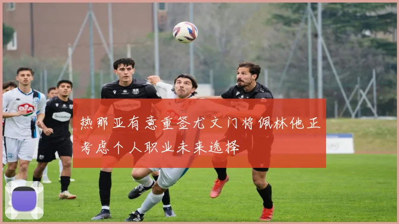 热那亚有意重签尤文门将佩林他正考虑个人职业未来选择