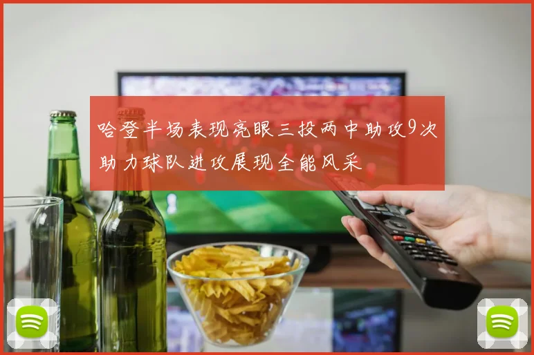 哈登半场表现亮眼三投两中助攻9次助力球队进攻展现全能风采
