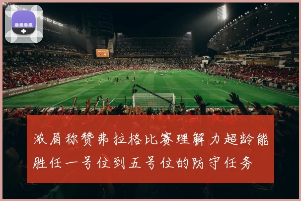 浓眉称赞弗拉格比赛理解力超龄能胜任一号位到五号位的防守任务