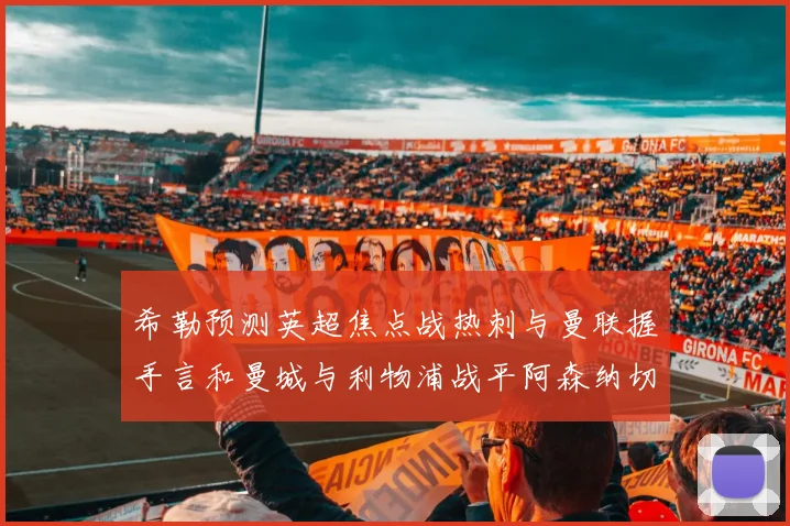 希勒预测英超焦点战热刺与曼联握手言和曼城与利物浦战平阿森纳切尔西双双取胜