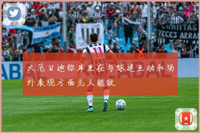 大范甘迪称库里在与球迷互动和场外表现方面无人能敌
