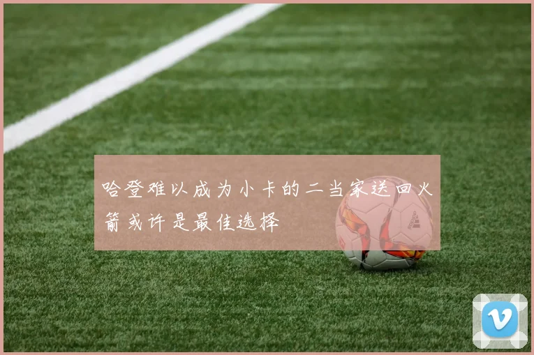 哈登难以成为小卡的二当家送回火箭或许是最佳选择