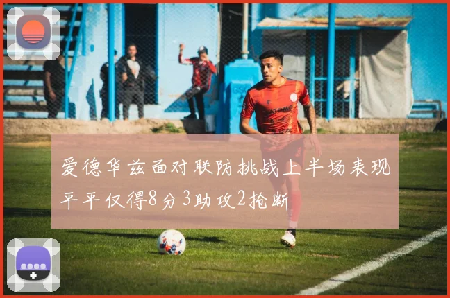 爱德华兹面对联防挑战上半场表现平平仅得8分3助攻2抢断