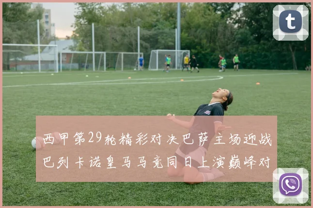 西甲第29轮精彩对决巴萨主场迎战巴列卡诺皇马马竞同日上演巅峰对决
