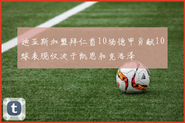迪亚斯加盟拜仁首10场德甲贡献10球表现仅次于凯恩和克洛泽