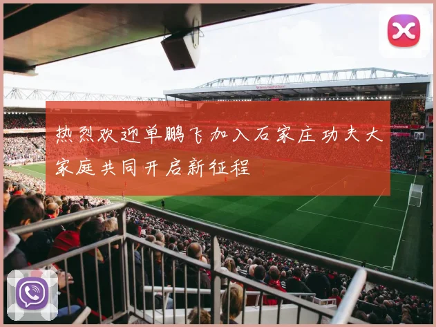 热烈欢迎单鹏飞加入石家庄功夫大家庭共同开启新征程