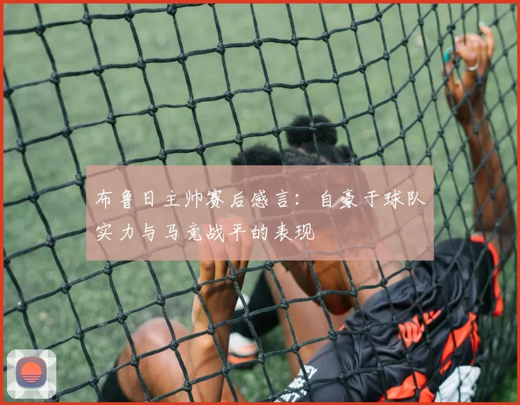 布鲁日主帅赛后感言：自豪于球队实力与马竞战平的表现