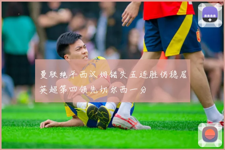 曼联绝平西汉姆错失五连胜仍稳居英超第四领先切尔西一分
