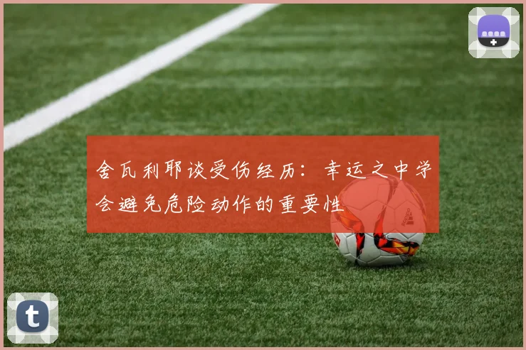 舍瓦利耶谈受伤经历：幸运之中学会避免危险动作的重要性